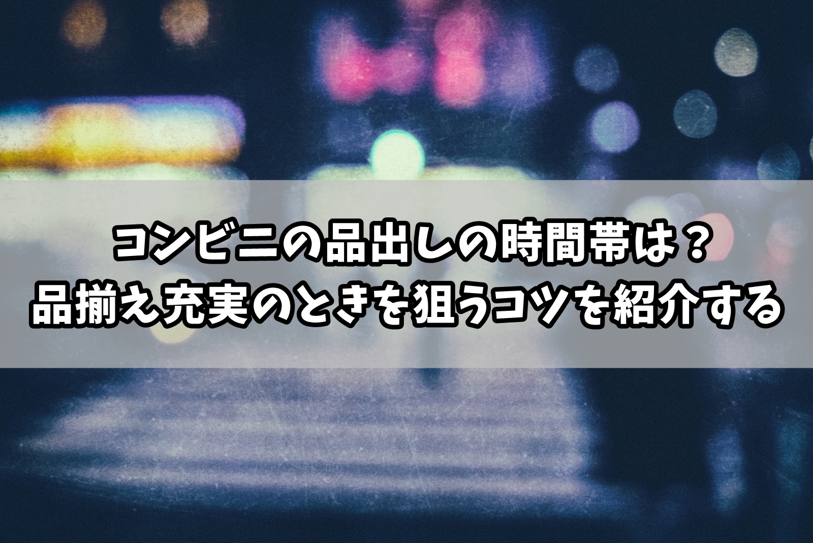コンビニの品出しの時間帯は？品揃え充実のときを狙うコツ