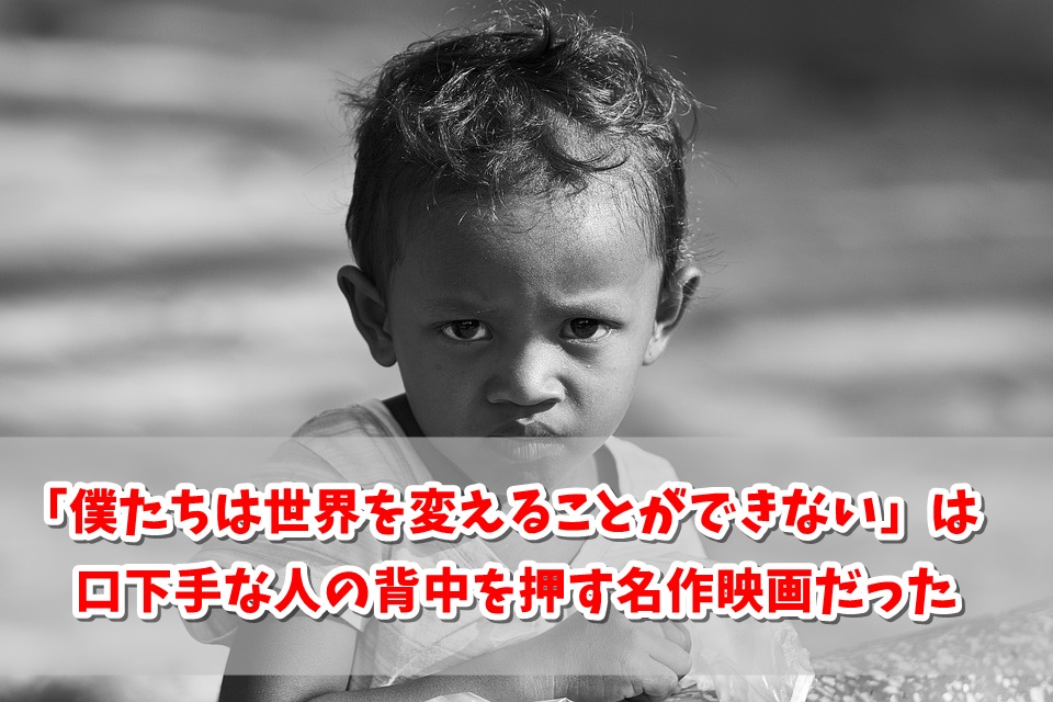 口下手が見るべき映画「僕たちは世界を変えることができない」に学ぶ