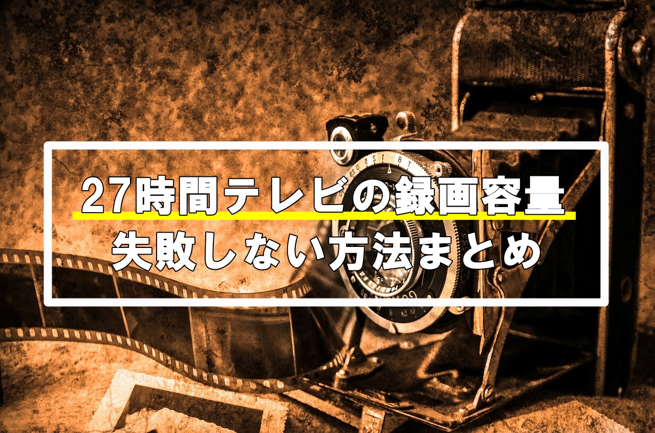 27時間テレビの録画に必要な容量は？失敗しない方法まとめ