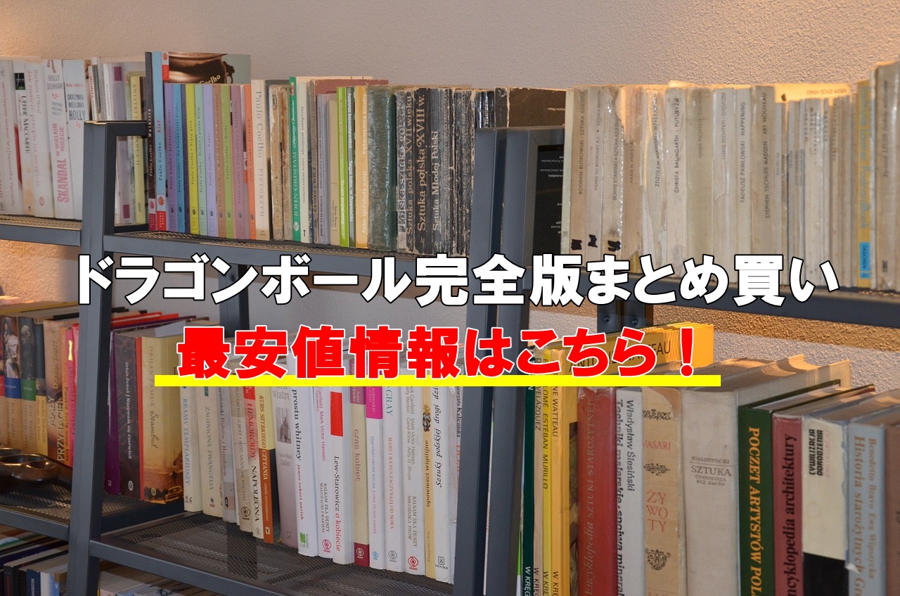 ドラゴンボール完全版の全巻新品を激安で！まとめ買い最安値を徹底比較