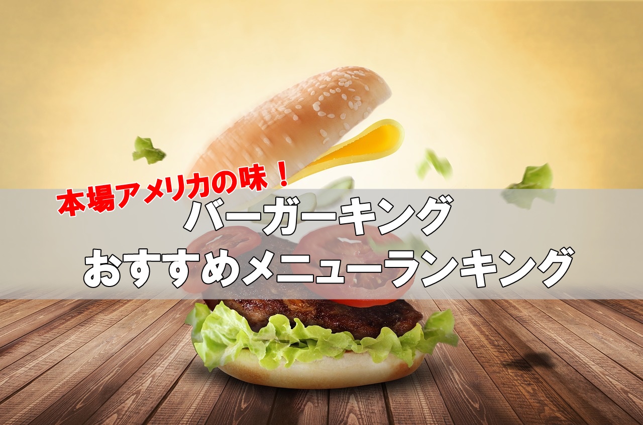 バーガーキングおすすめ人気ランキング！一番おいしいメニュー大公開
