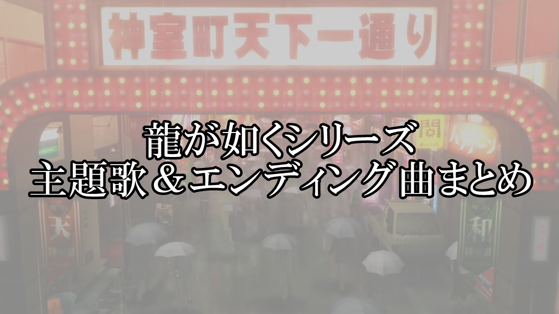 龍が如くシリーズの主題歌＆エンディング曲まとめ！全作品を完全網羅